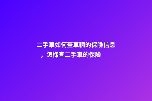 二手車如何查車輛的保險信息，怎樣查二手車的保險